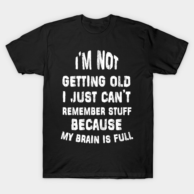 i'm not getting old i just can't remember stuff because my brain is full T-Shirt by GodiesForHomies